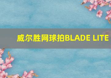 威尔胜网球拍BLADE LITE